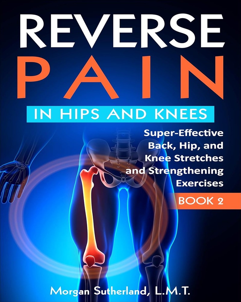 Reverse Pain in Hips and Knees: Super-Effective Back, Hip, and Knee Stretches and Strengthening Exercises